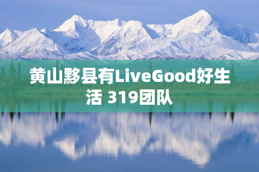 黄山黟县有LiveGood好生活 319团队