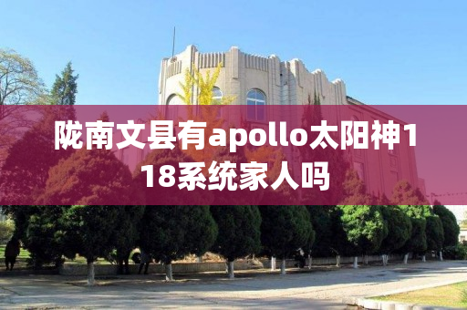 陇南文县有apollo太阳神118系统家人吗