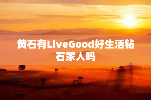 黄石有LiveGood好生活钻石家人吗