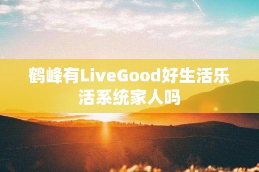 鹤峰有LiveGood好生活乐活系统家人吗