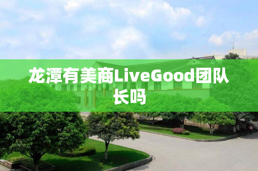 龙潭有美商LiveGood团队长吗