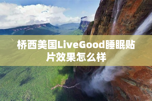 桥西美国LiveGood睡眠贴片效果怎么样