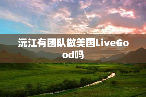 沅江有团队做美国LiveGood吗