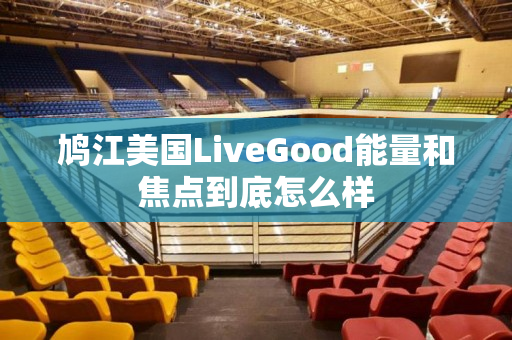 鸠江美国LiveGood能量和焦点到底怎么样