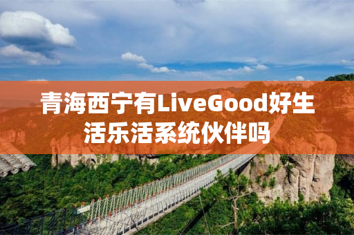 青海西宁有LiveGood好生活乐活系统伙伴吗