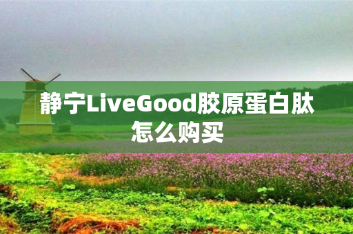 静宁LiveGood胶原蛋白肽怎么购买