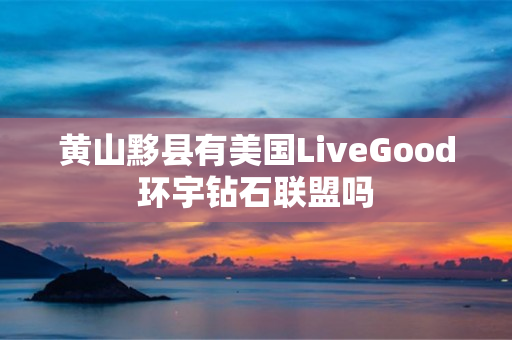 黄山黟县有美国LiveGood环宇钻石联盟吗