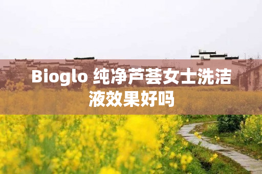 Bioglo 纯净芦荟女士洗洁液效果好吗