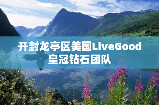 开封龙亭区美国LiveGood皇冠钻石团队