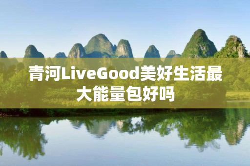 青河LiveGood美好生活最大能量包好吗