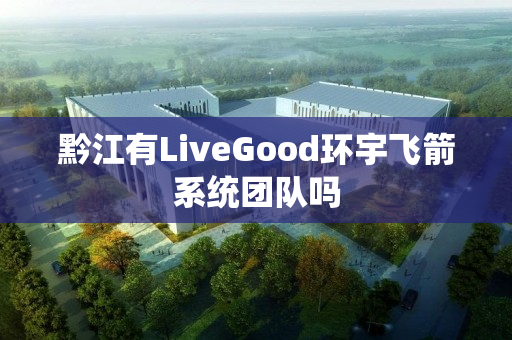 黔江有LiveGood环宇飞箭系统团队吗