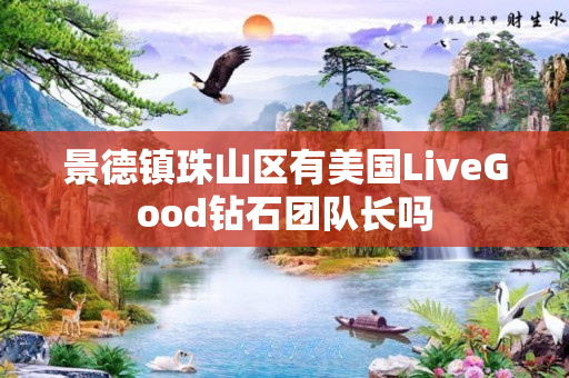 景德镇珠山区有美国LiveGood钻石团队长吗