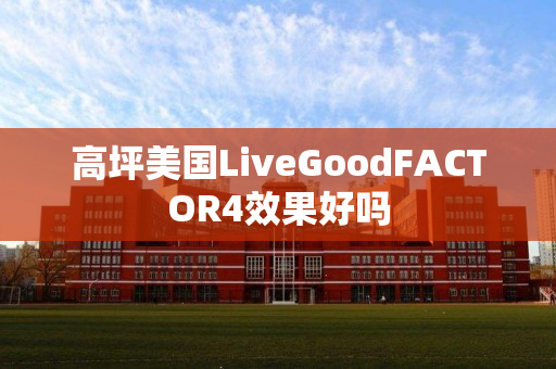 高坪美国LiveGoodFACTOR4效果好吗