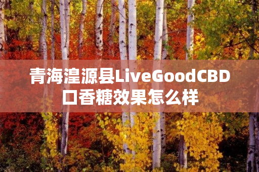 青海湟源县LiveGoodCBD口香糖效果怎么样