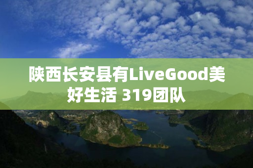 陕西长安县有LiveGood美好生活 319团队