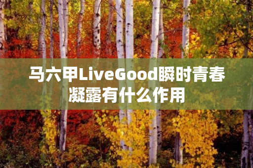 马六甲LiveGood瞬时青春凝露有什么作用