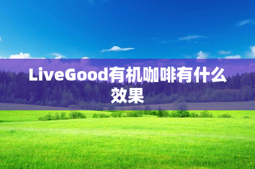 LiveGood有机咖啡有什么效果