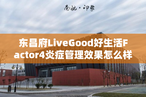 东昌府LiveGood好生活Factor4炎症管理效果怎么样