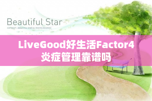 LiveGood好生活Factor4炎症管理靠谱吗