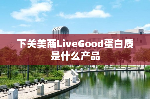 下关美商LiveGood蛋白质是什么产品