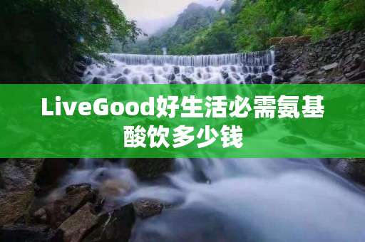 LiveGood好生活必需氨基酸饮多少钱