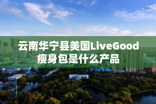 云南华宁县美国LiveGood瘦身包是什么产品