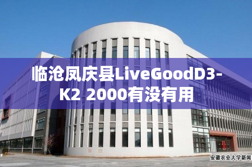 临沧凤庆县LiveGoodD3-K2 2000有没有用