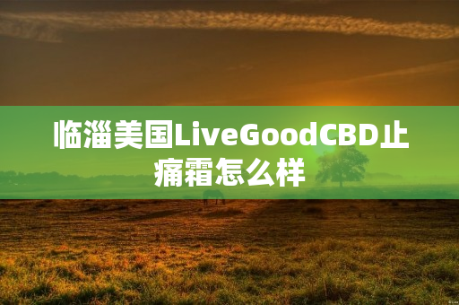 临淄美国LiveGoodCBD止痛霜怎么样