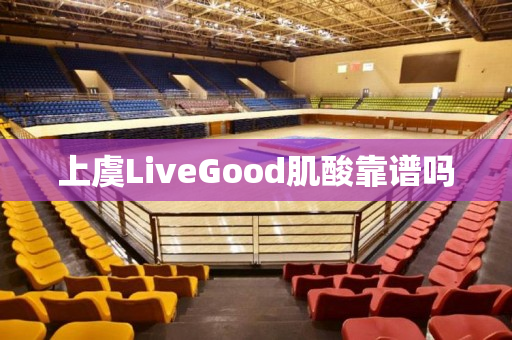 上虞LiveGood肌酸靠谱吗