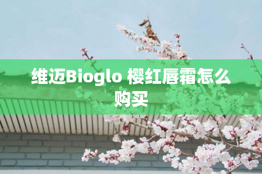 维迈Bioglo 樱红唇霜怎么购买