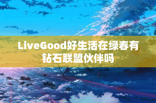 LiveGood好生活在绿春有钻石联盟伙伴吗