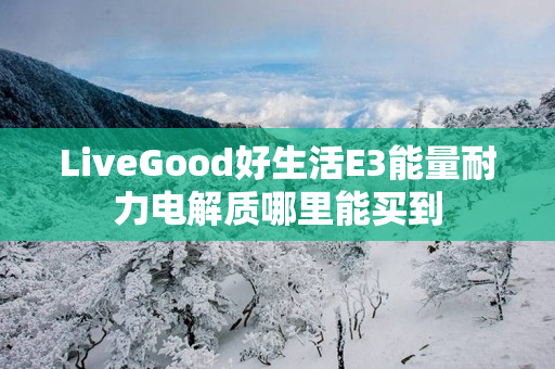 LiveGood好生活E3能量耐力电解质哪里能买到