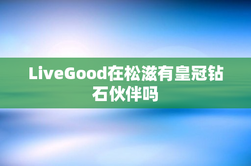 LiveGood在松滋有皇冠钻石伙伴吗