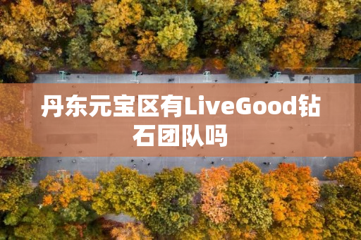 丹东元宝区有LiveGood钻石团队吗