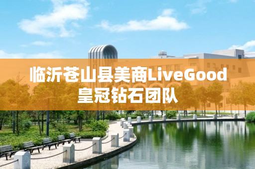 临沂苍山县美商LiveGood皇冠钻石团队