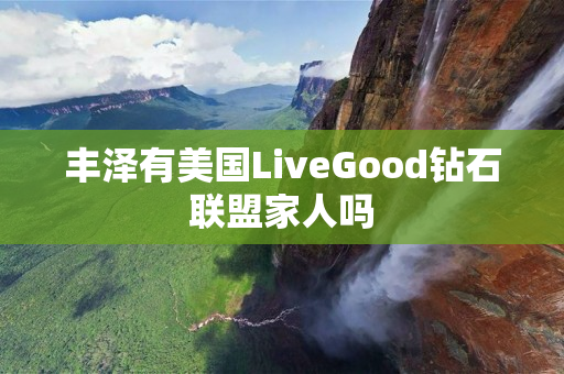 丰泽有美国LiveGood钻石联盟家人吗