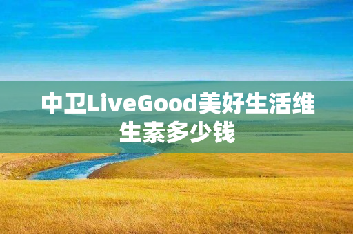 中卫LiveGood美好生活维生素多少钱