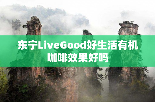 东宁LiveGood好生活有机咖啡效果好吗