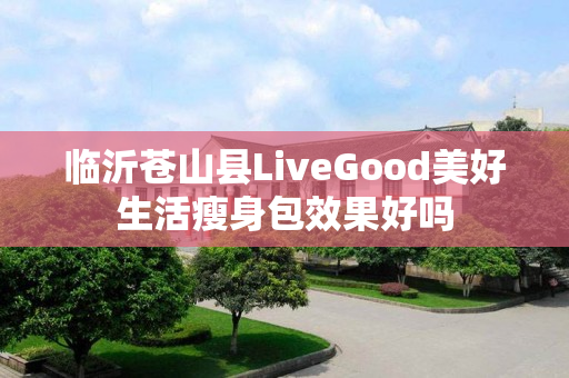 临沂苍山县LiveGood美好生活瘦身包效果好吗