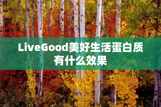 LiveGood美好生活蛋白质有什么效果