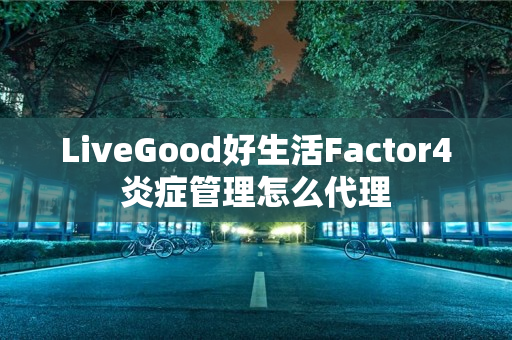 LiveGood好生活Factor4炎症管理怎么代理