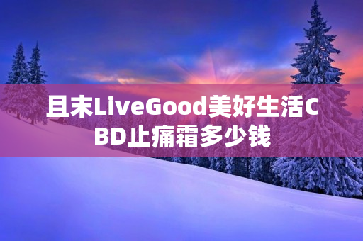 且末LiveGood美好生活CBD止痛霜多少钱