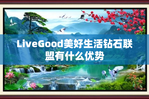 LiveGood美好生活钻石联盟有什么优势