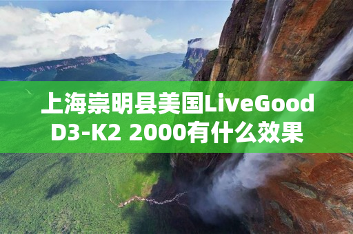 上海崇明县美国LiveGoodD3-K2 2000有什么效果