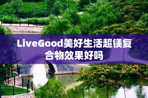 LiveGood美好生活超镁复合物效果好吗