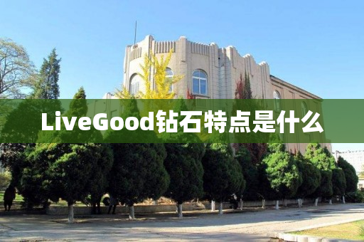 LiveGood钻石特点是什么