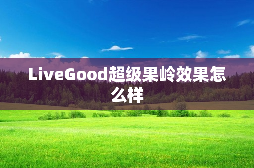 LiveGood超级果岭效果怎么样