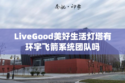 LiveGood美好生活灯塔有环宇飞箭系统团队吗