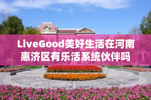 LiveGood美好生活在河南惠济区有乐活系统伙伴吗