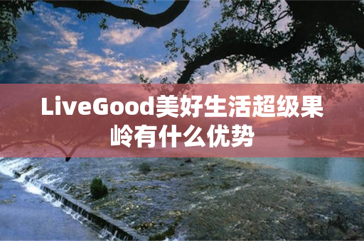 LiveGood美好生活超级果岭有什么优势